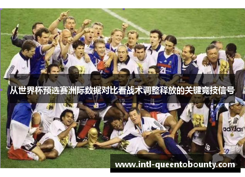 从世界杯预选赛洲际数据对比看战术调整释放的关键竞技信号 从世界杯预选赛洲际数据对比看战术调整释放的关键竞技信号