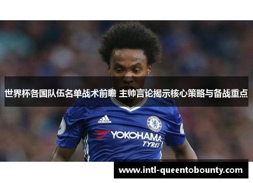 世界杯各国队伍名单战术前瞻 主帅言论揭示核心策略与备战重点 世界杯各国队伍名单战术前瞻 主帅言论揭示核心策略与备战重点