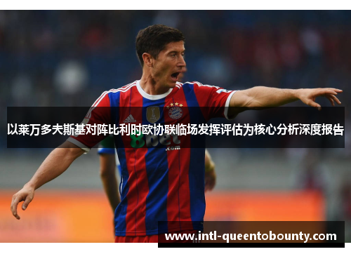 以莱万多夫斯基对阵比利时欧协联临场发挥评估为核心分析深度报告