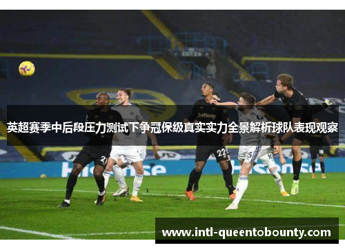 英超赛季中后段压力测试下争冠保级真实实力全景解析球队表现观察 英超赛季中后段压力测试下争冠保级真实实力全景解析球队表现观察