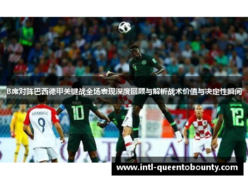 B席对阵巴西德甲关键战全场表现深度回顾与解析战术价值与决定性瞬间 B席对阵巴西德甲关键战全场表现深度回顾与解析战术价值与决定性瞬间