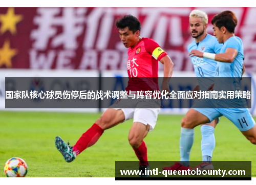 国家队核心球员伤停后的战术调整与阵容优化全面应对指南实用策略