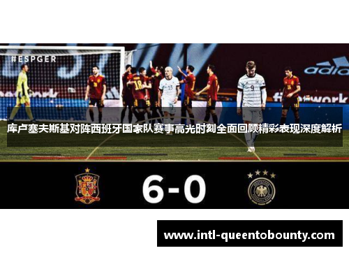 库卢塞夫斯基对阵西班牙国家队赛事高光时刻全面回顾精彩表现深度解析