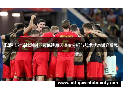 以萨卡对阵比利时亚冠低迷原因深度分析与战术状态博弈反思 以萨卡对阵比利时亚冠低迷原因深度分析与战术状态博弈反思