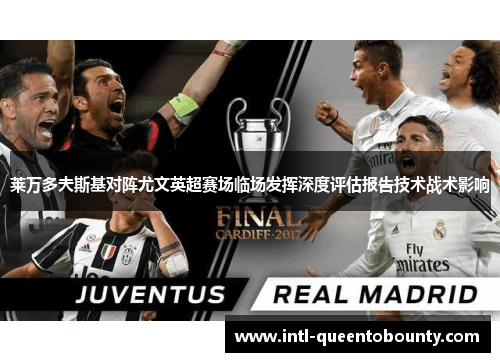 莱万多夫斯基对阵尤文英超赛场临场发挥深度评估报告技术战术影响 莱万多夫斯基对阵尤文英超赛场临场发挥深度评估报告技术战术影响