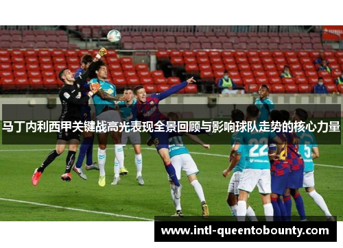 马丁内利西甲关键战高光表现全景回顾与影响球队走势的核心力量