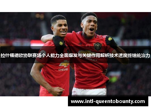 拉什福德欧协联赛场个人能力全面爆发与关键作用解析技术速度终结统治力 拉什福德欧协联赛场个人能力全面爆发与关键作用解析技术速度终结统治力