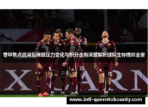 意甲焦点战背后保级压力变化与积分走势深度解析球队生存博弈全景