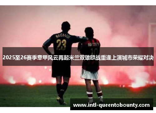 2025至26赛季意甲风云再起米兰双雄欧战重逢上演城市荣耀对决