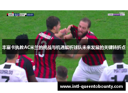 丰塞卡执教AC米兰的挑战与机遇解析球队未来发展的关键转折点