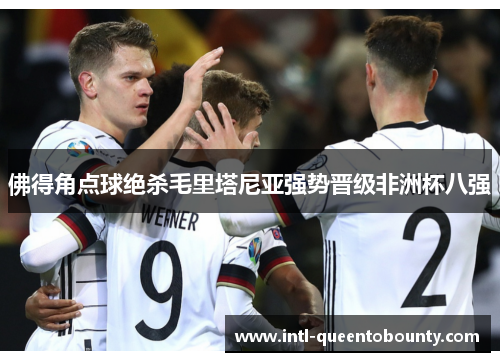 佛得角点球绝杀毛里塔尼亚强势晋级非洲杯八强 佛得角点球绝杀毛里塔尼亚强势晋级非洲杯八强