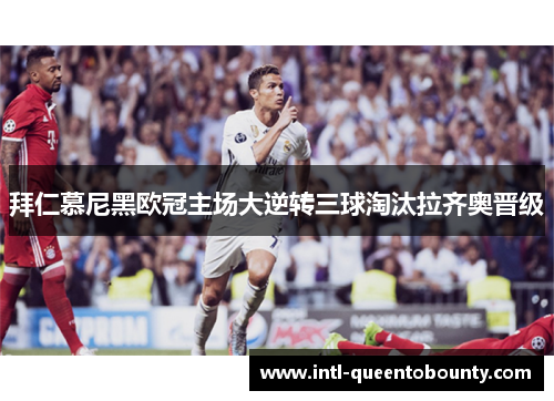 拜仁慕尼黑欧冠主场大逆转三球淘汰拉齐奥晋级