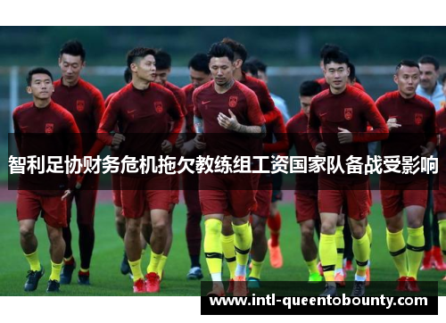 智利足协财务危机拖欠教练组工资国家队备战受影响