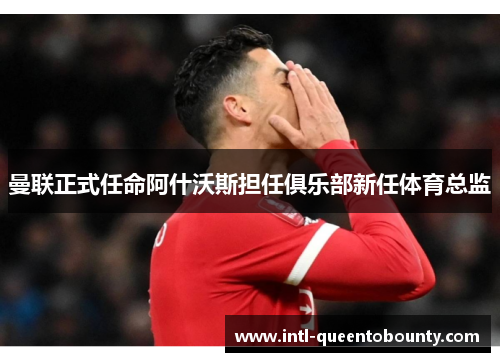 曼联正式任命阿什沃斯担任俱乐部新任体育总监