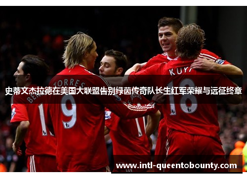 史蒂文杰拉德在美国大联盟告别绿茵传奇队长生红军荣耀与远征终章