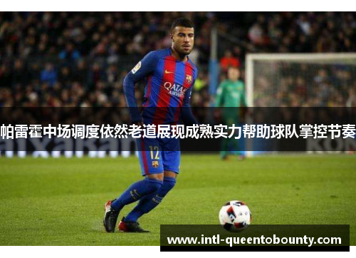 帕雷霍中场调度依然老道展现成熟实力帮助球队掌控节奏 帕雷霍中场调度依然老道展现成熟实力帮助球队掌控节奏