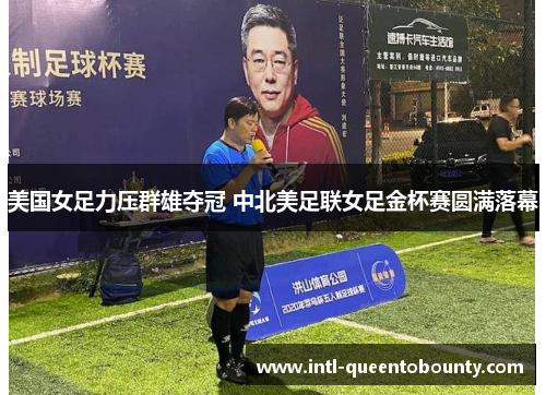 美国女足力压群雄夺冠 中北美足联女足金杯赛圆满落幕 美国女足力压群雄夺冠 中北美足联女足金杯赛圆满落幕