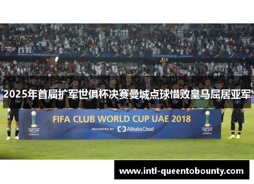 2025年首届扩军世俱杯决赛曼城点球惜败皇马屈居亚军