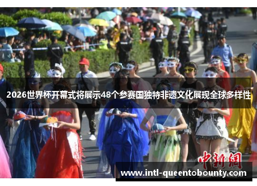 2026世界杯开幕式将展示48个参赛国独特非遗文化展现全球多样性 2026世界杯开幕式将展示48个参赛国独特非遗文化展现全球多样性