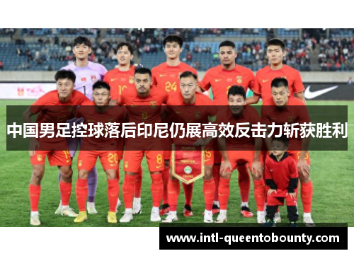 中国男足控球落后印尼仍展高效反击力斩获胜利
