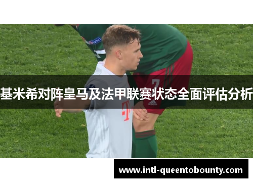 基米希对阵皇马及法甲联赛状态全面评估分析